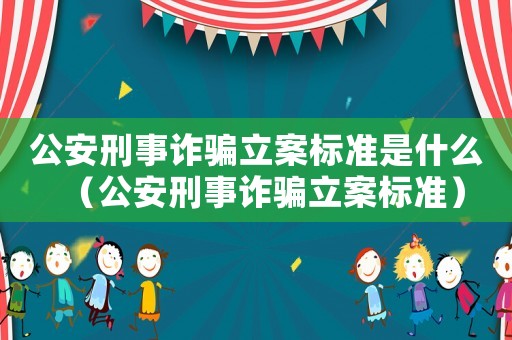 公安刑事詐騙立案標(biāo)準(zhǔn)是什么（公安刑事詐騙立案標(biāo)準(zhǔn)）