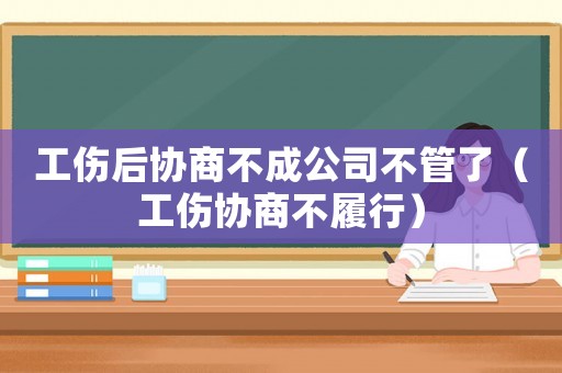 工傷后協商不成公司不管了（工傷協商不履行）