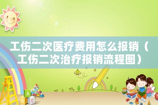 工傷二次醫(yī)療費用怎么報銷（工傷二次治療報銷流程圖）