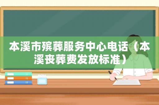 本溪市殯葬服務(wù)中心電話（本溪喪葬費(fèi)發(fā)放標(biāo)準(zhǔn)）