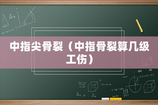 中指尖骨裂（中指骨裂算幾級工傷）