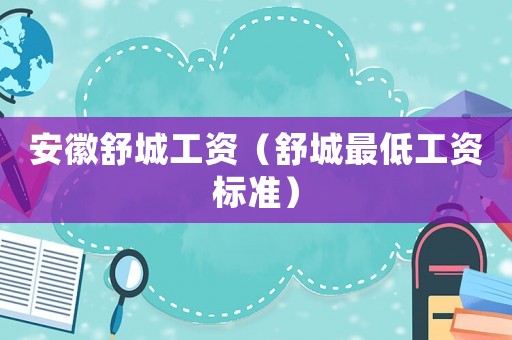 安徽舒城工資（舒城最低工資標準）