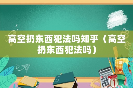 高空扔?xùn)|西犯法嗎知乎（高空扔?xùn)|西犯法嗎）
