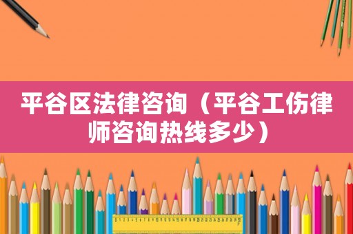 平谷區法律咨詢（平谷工傷律師咨詢熱線多少）