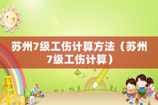 蘇州7級(jí)工傷計(jì)算方法（蘇州7級(jí)工傷計(jì)算）