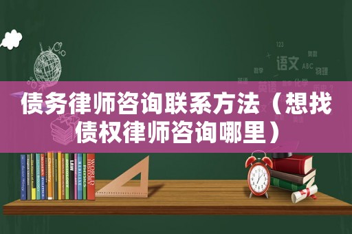 債務(wù)律師咨詢聯(lián)系方法（想找債權(quán)律師咨詢哪里）
