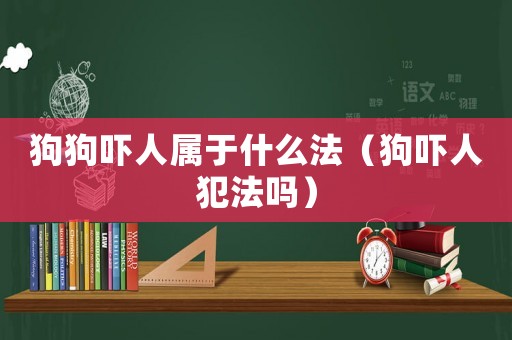 狗狗嚇人屬于什么法（狗嚇人犯法嗎）