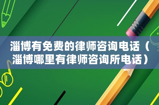 淄博有免費(fèi)的律師咨詢電話（淄博哪里有律師咨詢所電話）