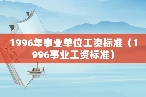 1996年事業單位工資標準（1996事業工資標準）