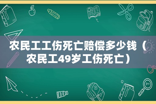 農民工工傷死亡賠償多少錢（農民工49歲工傷死亡）