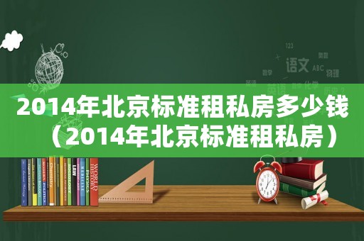 2014年北京標準租私房多少錢（2014年北京標準租私房）