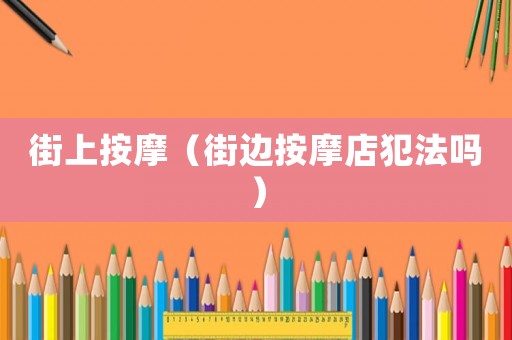 街上按摩（街邊按摩店犯法嗎）