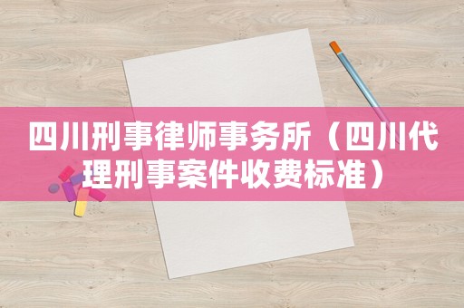 四川刑事律師事務(wù)所（四川代理刑事案件收費(fèi)標(biāo)準(zhǔn)）