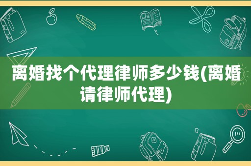 離婚找個代理律師多少錢(離婚請律師代理)