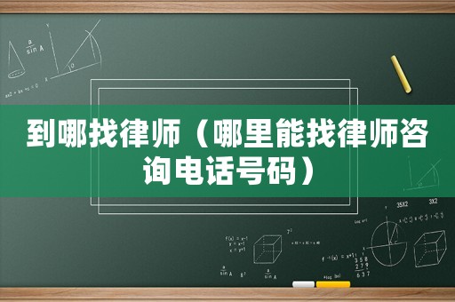 到哪找律師（哪里能找律師咨詢電話號碼）