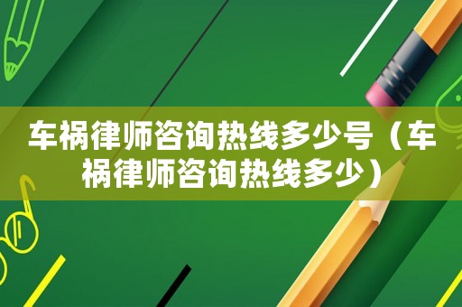 車禍律師咨詢熱線多少號（車禍律師咨詢熱線多少）