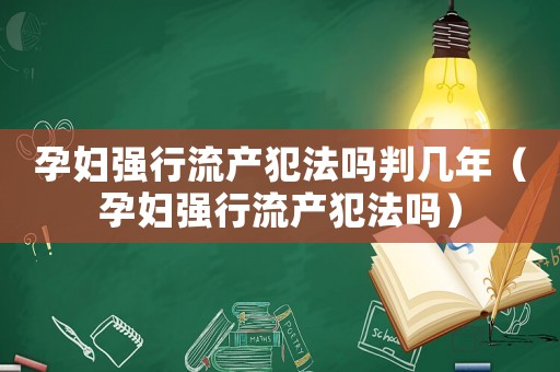 孕婦強行流產犯法嗎判幾年（孕婦強行流產犯法嗎）