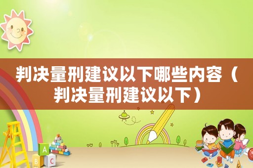 判決量刑建議以下哪些內(nèi)容（判決量刑建議以下）