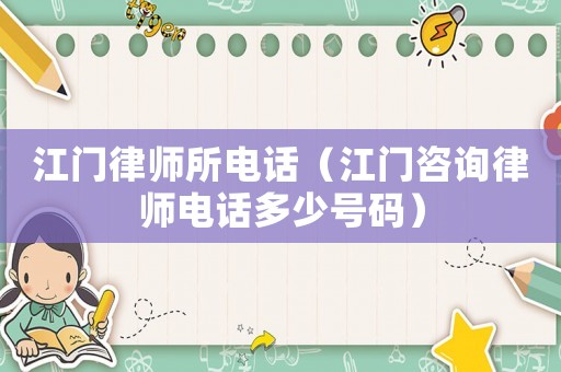 江門律師所電話（江門咨詢律師電話多少號(hào)碼）