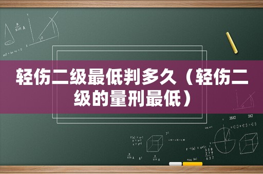 輕傷二級最低判多久（輕傷二級的量刑最低）