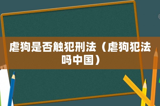 虐狗是否觸犯刑法（虐狗犯法嗎中國）