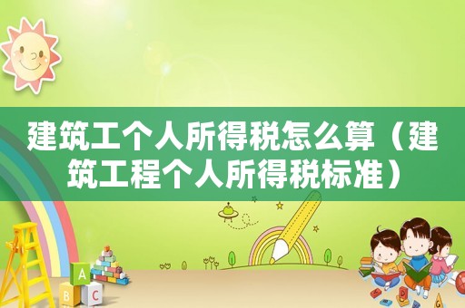 建筑工個人所得稅怎么算（建筑工程個人所得稅標準）