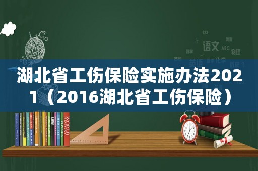 湖北省工傷保險實施辦法2021（2016湖北省工傷保險）