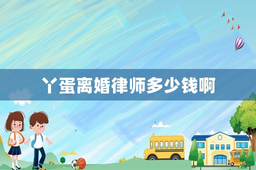 丫蛋離婚律師多少錢啊