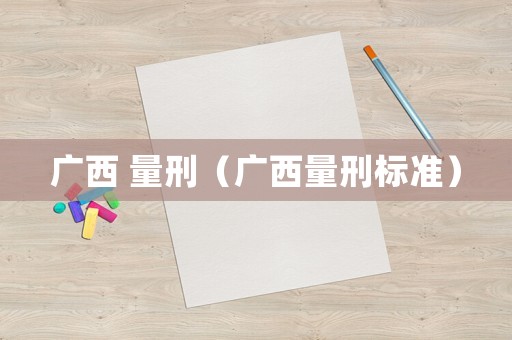廣西 量刑（廣西量刑標(biāo)準(zhǔn)）