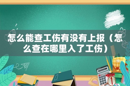 怎么能查工傷有沒有上報(bào)（怎么查在哪里入了工傷）