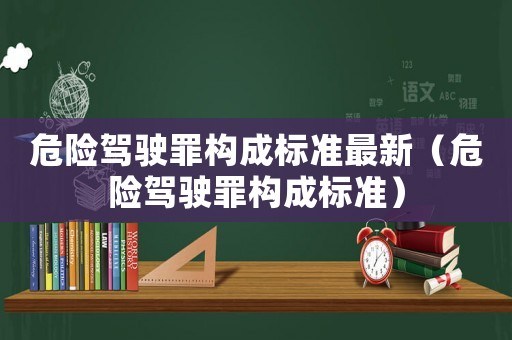 危險駕駛罪構成標準最新（危險駕駛罪構成標準）