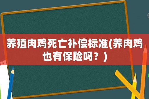 養(yǎng)殖肉雞死亡補償標(biāo)準(養(yǎng)肉雞也有保險嗎？)