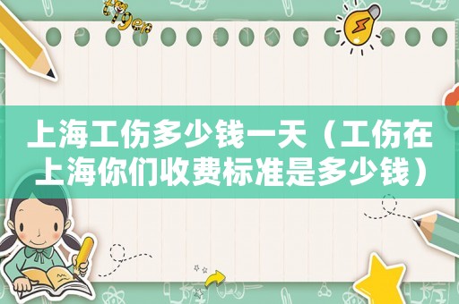 上海工傷多少錢一天（工傷在上海你們收費標準是多少錢）