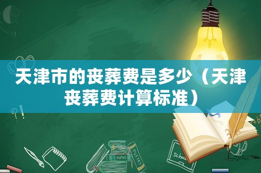 天津市的喪葬費是多少（天津喪葬費計算標準）