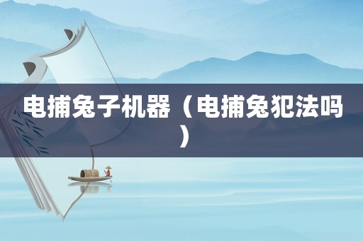 電捕兔子機器（電捕兔犯法嗎）