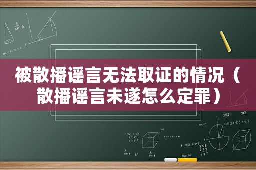 被散播謠言無法取證的情況（散播謠言未遂怎么定罪）
