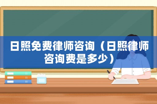 日照免費律師咨詢（日照律師咨詢費是多少）
