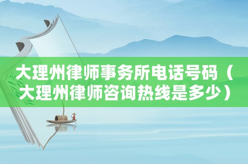 大理州律師事務所電話號碼（大理州律師咨詢熱線是多少）