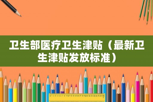 衛生部醫療衛生津貼（最新衛生津貼發放標準）