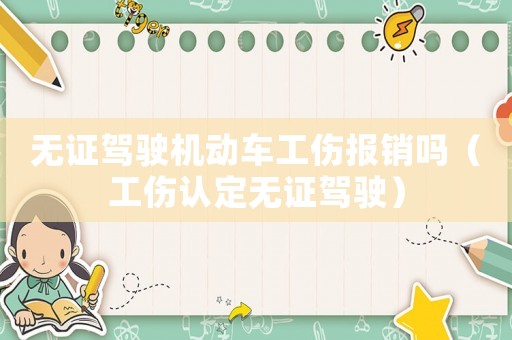 無證駕駛機動車工傷報銷嗎（工傷認定無證駕駛）
