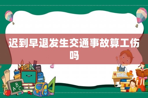 遲到早退發生交通事故算工傷嗎