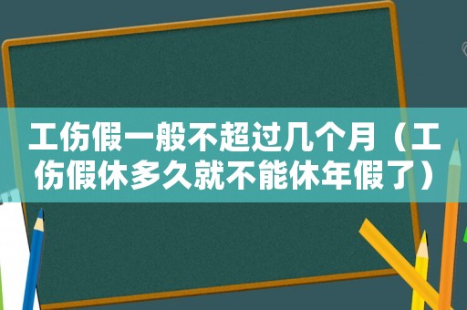 工傷假一般不超過幾個月（工傷假休多久就不能休年假了）