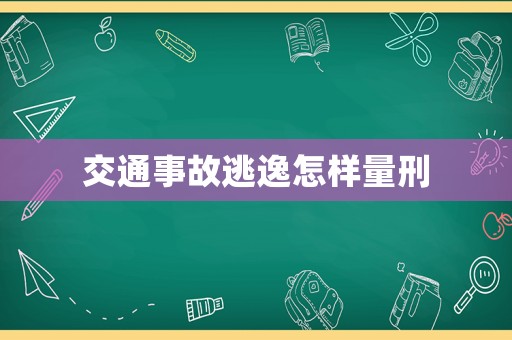 交通事故逃逸怎樣量刑