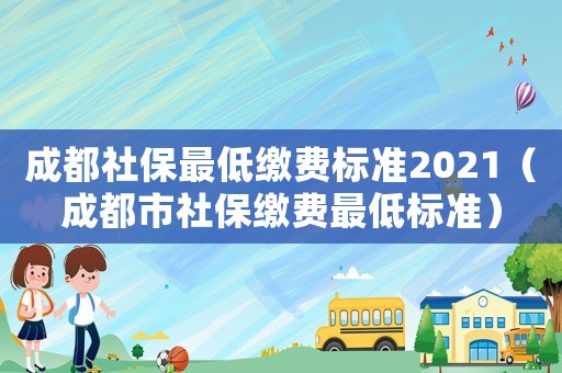 成都社保最低繳費標準2021（成都市社保繳費最低標準）