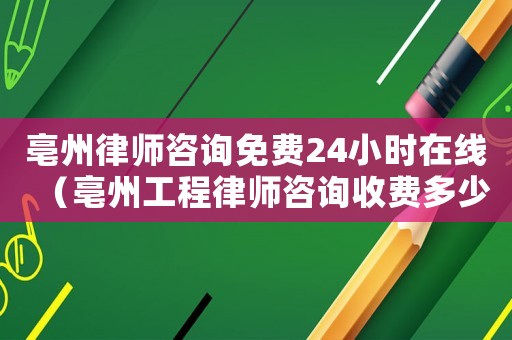 亳州律師咨詢免費24小時在線（亳州工程律師咨詢收費多少）