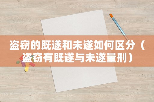 盜竊的既遂和未遂如何區(qū)分（盜竊有既遂與未遂量刑）