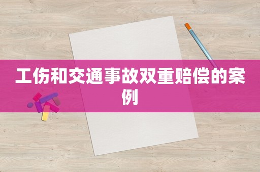 工傷和交通事故雙重賠償?shù)陌咐? title=