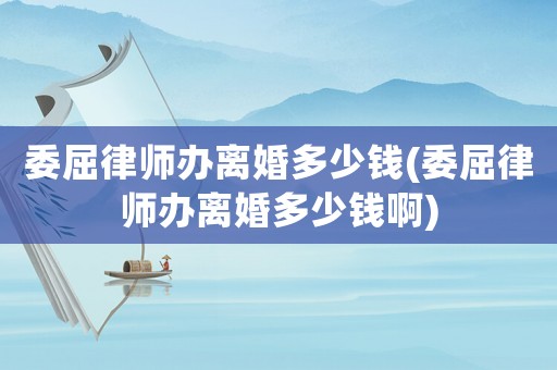委屈律師辦離婚多少錢(委屈律師辦離婚多少錢啊)