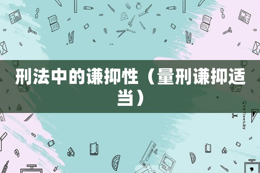 刑法中的謙抑性（量刑謙抑適當(dāng)）