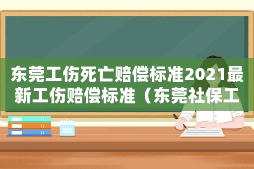 東莞工傷死亡賠償標準2021最新工傷賠償標準（東莞社保工傷死亡賠償標準2015）
